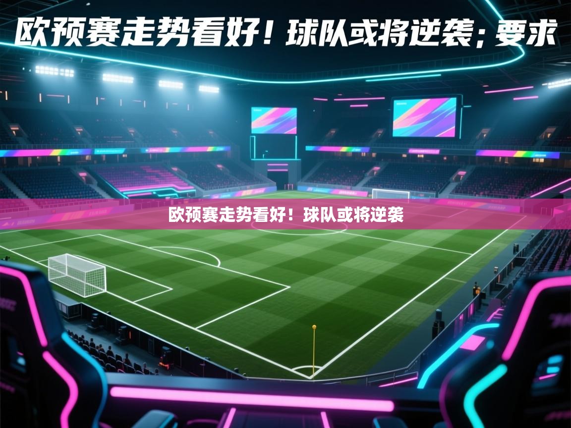 欧预赛走势看好！球队或将逆袭  第1张