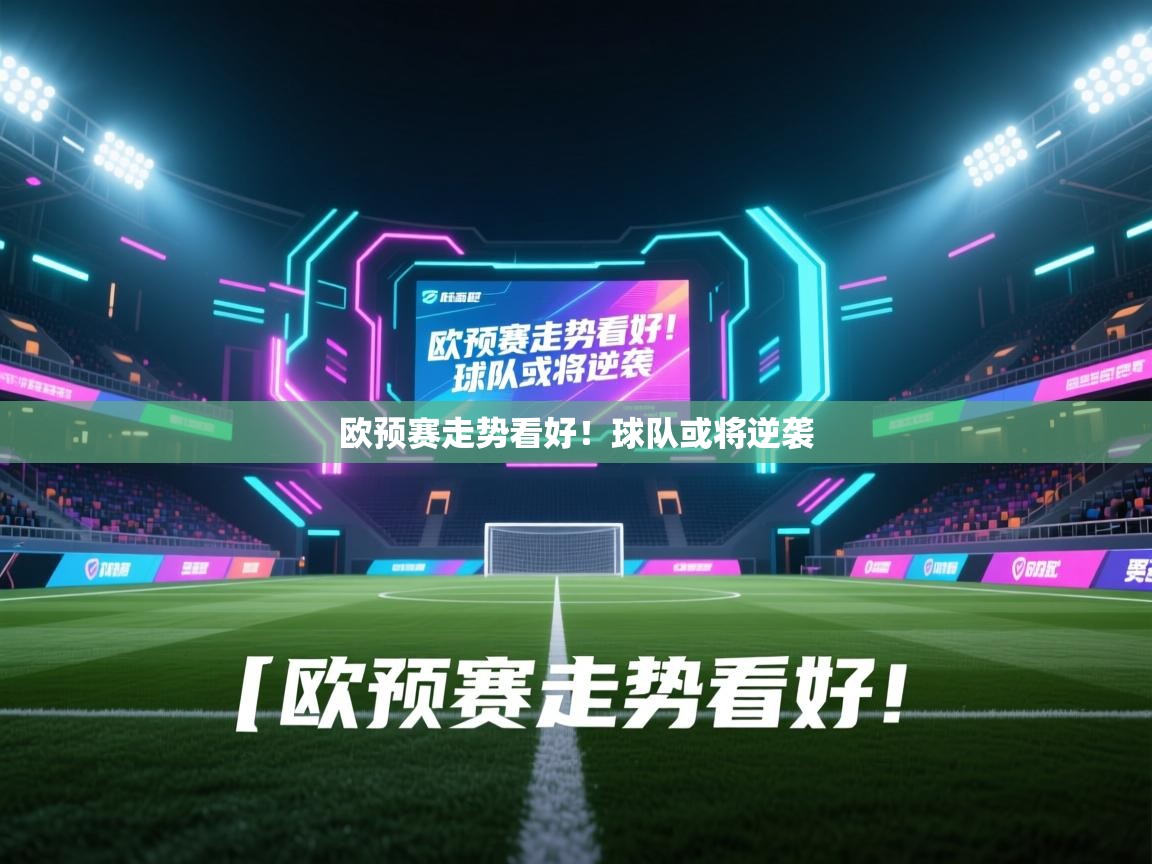 欧预赛走势看好！球队或将逆袭  第2张