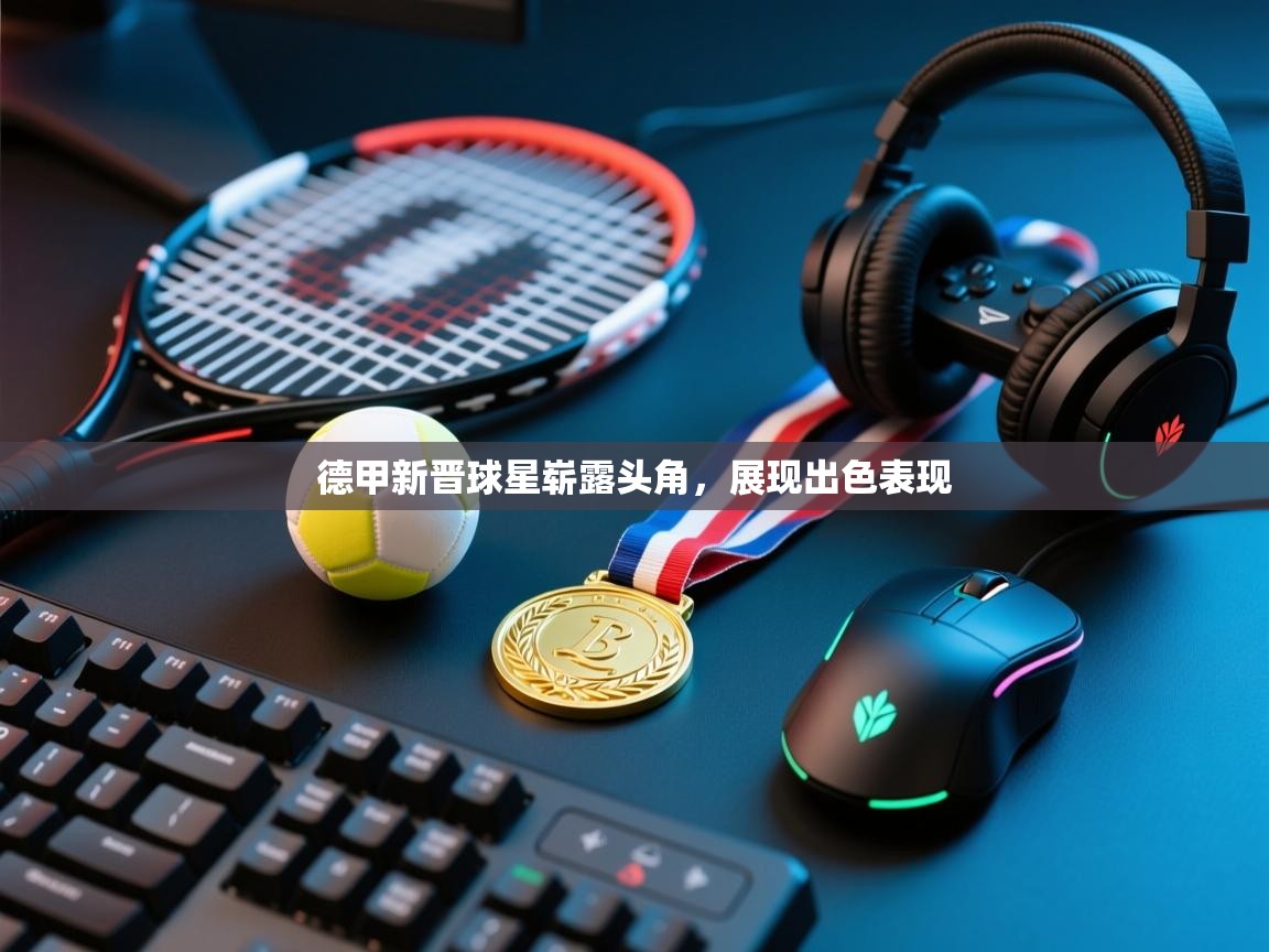 德甲新晋球星崭露头角，展现出色表现  第1张