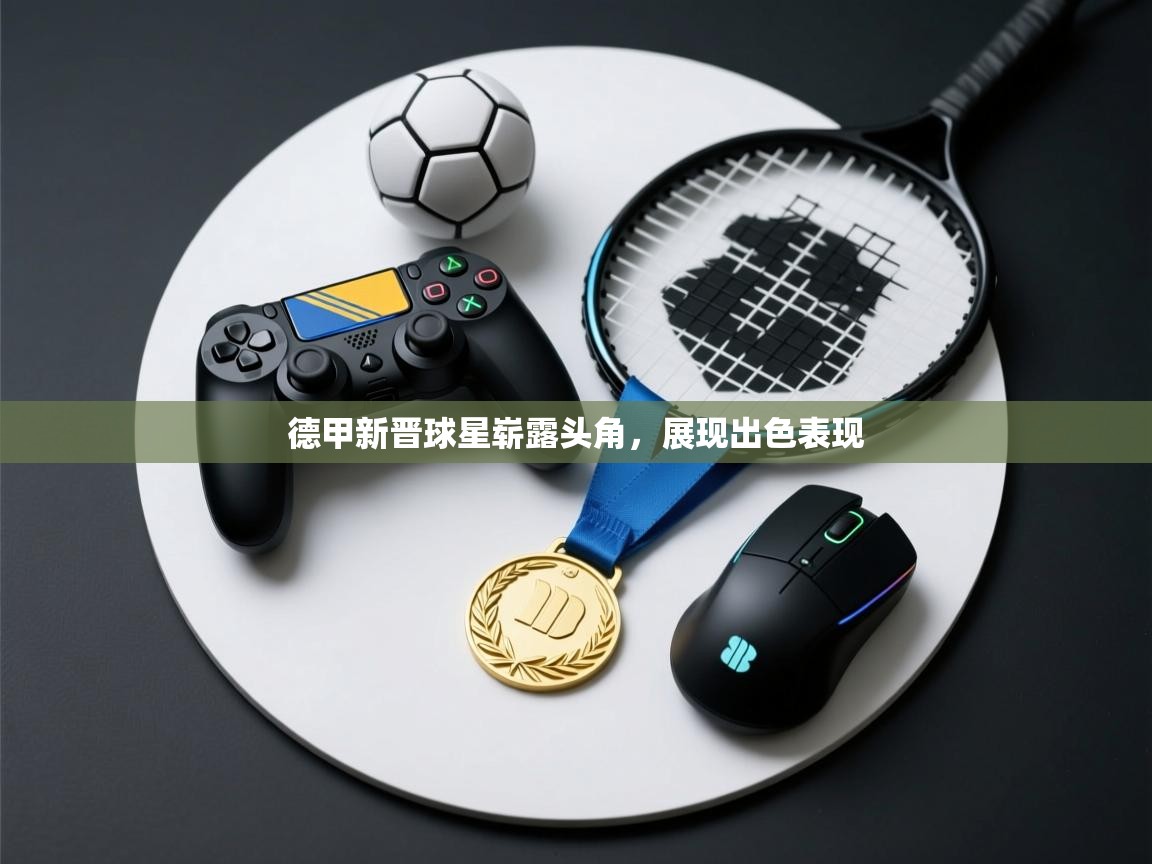 德甲新晋球星崭露头角，展现出色表现  第2张