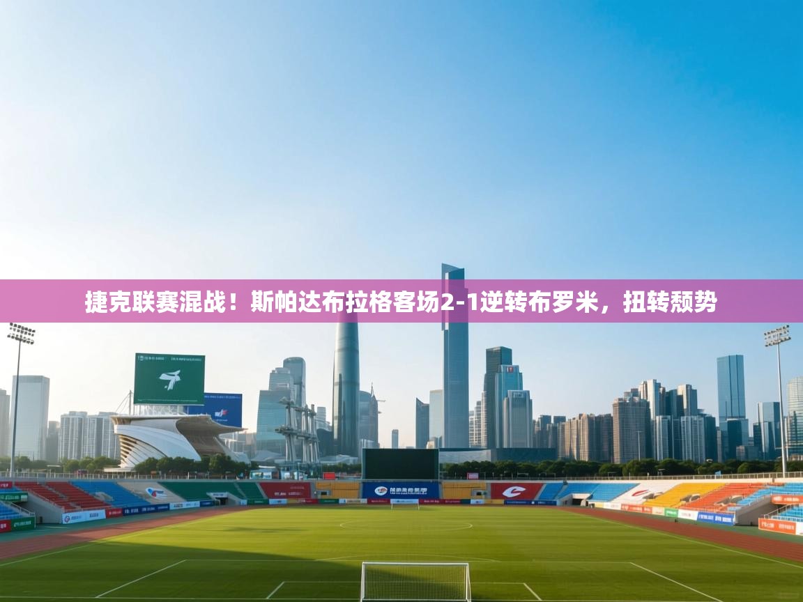 捷克联赛混战！斯帕达布拉格客场2-1逆转布罗米，扭转颓势  第1张