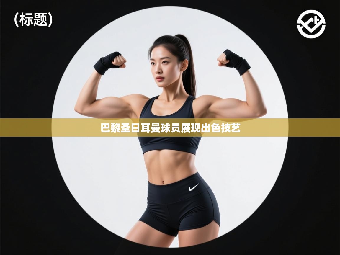 巴黎圣日耳曼球员展现出色技艺 第2张