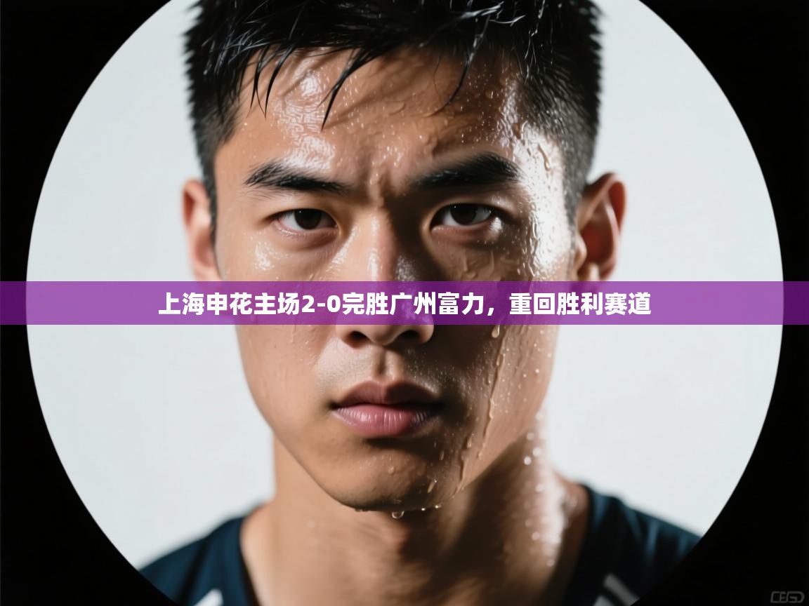 上海申花主场2-0完胜广州富力,重回胜利赛道 第1张