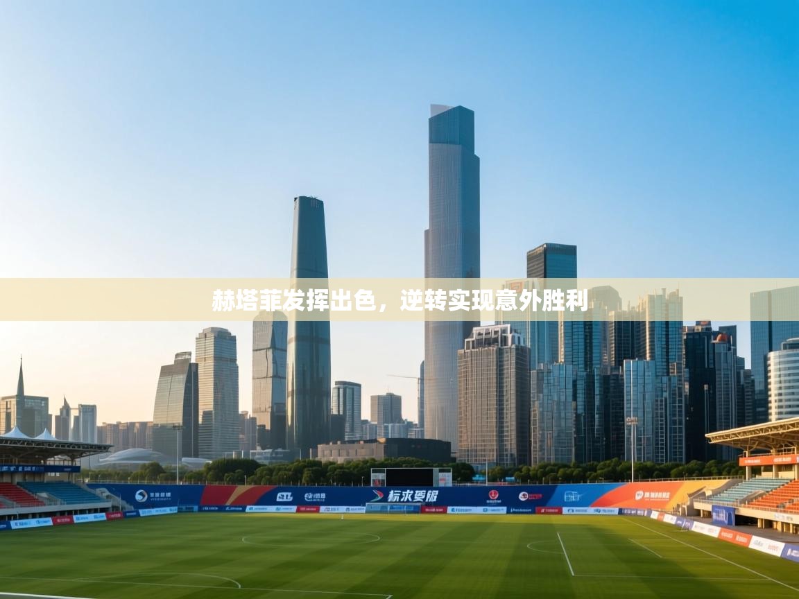 赫塔菲发挥出色，逆转实现意外胜利  第1张