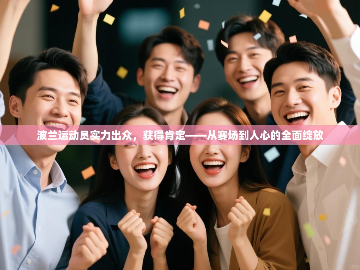 波兰运动员实力出众，获得肯定——从赛场到人心的全面绽放  第1张