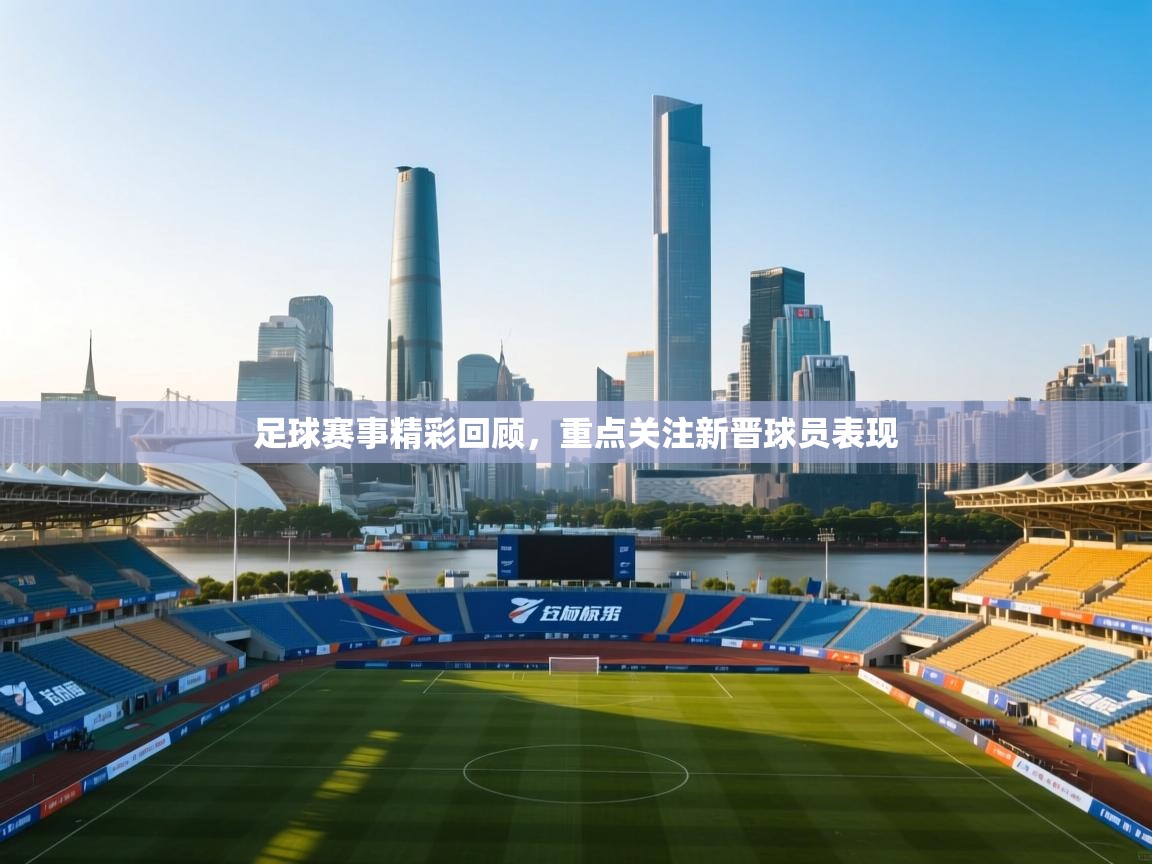 足球赛事精彩回顾，重点关注新晋球员表现  第1张