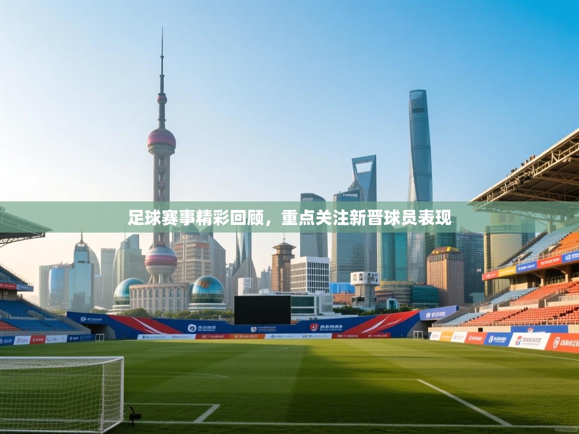 足球赛事精彩回顾，重点关注新晋球员表现  第2张